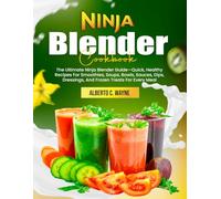 Ninja Blender Cookbook: The Ultimate Ninja Blender Guide-Quick, Healthy Recipes For Smoothies, Soups, Bowls, Sauces, Dips, Dressings, And Frozen Treats For Every Meal