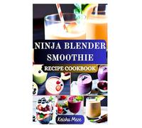 NINJA BLENDER SMOOTHIE RECIPE BOOK: A Complete Beginner’s Guide to Fast, Fresh, and Healthy Blending from Green Detox to Dessert Shakes, Energy to Weight Loss Recipes -Smoothies for Every Goal