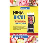 Ninja BN701 Professional Plus Blender User Manual & Recipe Guide 2025-2026: Step-by-Step Instructions, Blending Tips, and 30+ Easy Recipes for Smoothies, Ice Crushing, Sauces, and Everyday Kitchen Use