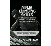 Ninja Climbing Skills: Bansenshukai Methods for Wall-Scaling and Roof-Walking Mastery: A Guide to Historical Tools, Silent Movement, and Vertical Infiltration Techniques