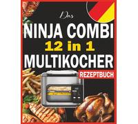 ninja COMBI 12 in 1 multikocher rezeptbuch: 140 schnelle, abwechslungsreiche und köstliche Rezepte für jeden Tag und jede Lust