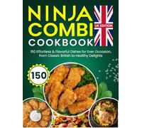 Ninja Combi Cookbook UK Edition: 150 Effortless & Flavorful Dishes for Every Occasion, from Classic British to Healthy Delights