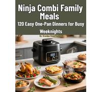 Ninja Combi Family Meals One-Pan Dinners for Busy Weeknights: A practical Ninja Combi cookbook with 120 one-pan recipes organized by protein and ... cook times-simple, flavorful, done