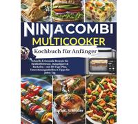 Ninja Combi Kochbuch für Anfänger: Schnelle & Gesunde Rezepte für Heißluftfritteuse, Dampfgarer & Backofen - mit 30-Tage-Plan, Umrechnungstabellen & Tipps für jeden Tag