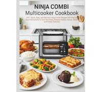 Ninja Combi Multicooker Cookbook: 100+ Quick, Easy, and Delicious Ninja Combi Recipes with Step-by-Step Instructions for One-Pot Meals, Steamed Dishes, Roasts, Bakes, and Family Favorites