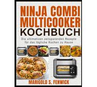NINJA COMBI MULTICOOKER KOCHBUCH: Die ultimativen z eitsparenden Rez epte für das tägliche Kochen zu Hause