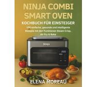 Ninja Combi Smart Oven Kochbuch für Einsteiger: 100 einfache, gesunde und intelligente Rezepte mit den Funktionen SteamCrisp, Air Fry & Bake