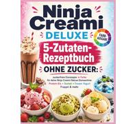 Ninja Creami DELUXE 5-Zutaten-Rezeptbuch ohne Zucker: Zuckerfreie Eisrezepte in Farbe für deine Ninja Creami Deluxe Eismaschine: cremiges Protein-Eis, Sorbet, Frozen Yogurt, Frappé & mehr