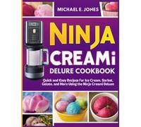Ninja Creami Deluxe Cookbook: Quick and Easy Recipes for Ice Cream, Sorbet, Gelato, and More Using the Ninja Creami Deluxe