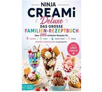 Ninja CREAMi Deluxe - Das große Familien-Rezeptbuch: Über 200 einfache Rezepte für Eiscreme, Sorbet, Frozen Yogurt, Milchshakes,: Slushies und Frozen ... kinderfreundlich und gelingsicher