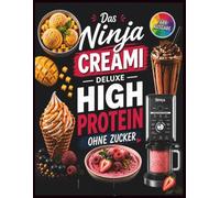 Ninja Creami Deluxe - Das High Protein Rezeptbuch ohne Zucker: Zuckerfreie & eiweißreiche Eisrezepte in Farbe mit Nährwertangaben für die Ninja Creami ... Frozen Yogurt, Smoothie Bowls und mehr