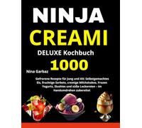 NINJA CREAMI DELUXE Kochbuch: 1000 Gefrorene Rezepte für Jung und Alt: Selbstgemachtes Eis, fruchtige Sorbets, cremige Milchshakes, Frozen Yogurts, ... süße Leckereien - im Handumdrehen zubereitet
