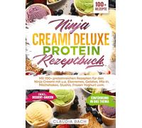 Ninja Creami Deluxe Protein Rezeptbuch: Mit 100+ proteinreichen Rezepten für den Ninja Creami mit u.a. Eiscremes, Gelatos, Mix-In, Milchshakes, Slushis, Frozen Yoghurt uvm.