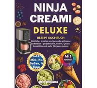 NINJA CREAMI DELUXE REZEPT KOCHBUCH: Köstliche, kreative und gesunde gefrorene Leckereien - perfektes Eis, Sorbet, Gelato, Smoothies und mehr für jeden Anlass