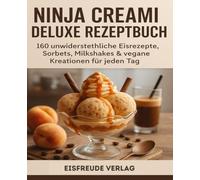 Ninja Creami Deluxe Rezeptbuch: 160 unwiderstehliche Eisrezepte, Sorbets, Milkshakes & vegane Kreationen für jeden Tag: Für Ninja CREAMi & Deluxe - Eis, Sorbet, Fitness, Kinder & saisonale Ideen