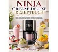 NINJA CREAMi DELUXE REZEPTBUCH: 210 cremige Dessert- und Drink-Ideen für Eiscreme, Gelato, Sorbet, Frozen Yoghurt, Milchshakes, Slushies und Frozen ... 160 Varianten, Texturtipps und Nährwerten