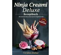 Ninja Creami Deluxe Rezeptbuch: Die leckersten Ideen, die du noch nie eingefroren hast | 35 kreative Rezepte für Slush, Sorbet, Eis, Shakes & Cocktails