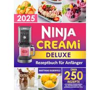 Ninja Creami Deluxe Rezeptbuch für Anfänger: Über 250 Rezepte für Sorbets, Frozen Drinks, Eis, Frappés & mehr | Inkl.Nährwertangaben und Tipps