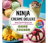 Ninja Creami DELUXE Rezeptbuch ohne Zucker: Einfache zuckerfreie Rezepte in Farbe für deine Ninja Creami DELUXE Eismaschine: cremiges Eis, Slushis, Frappès, Frozen Yogurt, Protein Eis und mehr.