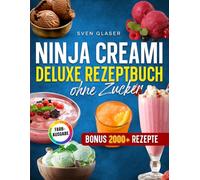 Ninja Creami Deluxe Rezeptbuch ohne Zucker: Natürlich süß, unverschämt cremig: Dein Guide für gesundes Eis aus der Ninja Eismaschine