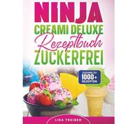 Ninja Creami Deluxe Rezeptbuch zuckerfrei: Cremiger Luxus ohne Kalorienfallen - Dessert-Träume für die ganze Familie