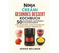 Ninja Creami Gesundes Dessert-Kochbuch: 50 zuckerarme, laktosefreie und schuldgefühlefreie Rezepte für Diabetiker, zum Abnehmen und für eine Clean-Eating-Ernährung