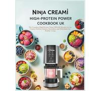Ninja CREAMi High-Protein Power Cookbook UK: The Complete High-Protein Ninja CREAMi Recipes for Ice Creams, Sorbets, Gelatos, Smoothies, and Milkshakes for Healthy Living