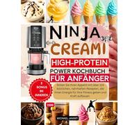 NINJA CREAMI HIGH-PROTEIN POWER KOCHBUCH FÜR ANFÄNGER: Stillen Sie Ihren Appetit mit über 115 köstlichen, nahrhaften Rezepten, die Ihnen Energie für Ihre Fitness geben und Kraft aufbauen.