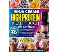 Ninja CREAMi High Protein Rezeptbuch für Anfänger: Über 220 eiweißreiche Rezepte für Eis, Protein-Eiscreme, Sorbets, Frozen Yogurt, Smoothie Bowls und ... für Muskelaufbau und bewusste Ernährung