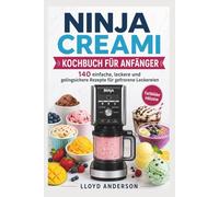 NINJA CREAMI KOCHBUCH FÜR ANFÄNGER: 140 einfache, leckere und gelingsichere Rezepte für gefrorene Leckereien