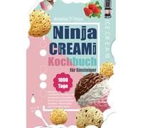 Ninja CREAMi Kochbuch für Einsteiger: 1000 Tage einfache und leichte Rezepte von klassischen Eissorten bis hin zu alkoholischen Slushies | Milchshake und Smoothie Bowl.