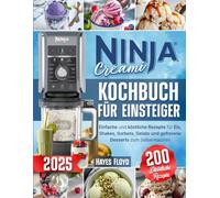 Ninja Creami Kochbuch für Einsteiger: 200 einfache und köstliche Rezepte für Eis, Shakes, Sorbets, Gelato und gefrorene Desserts zum Selbermachen