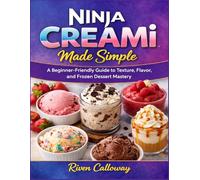 Ninja Creami Made Simple: A Beginner-Friendly Guide to Texture,Flavor, and Frozen Dessert Mastery