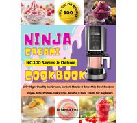 Ninja CREAMi NC300 Series & Deluxe Cookbook: 100+ High-Quality Ice Cream, Sorbet, Slushie & Smoothie Bowl Recipes with Photos - Vegan, Keto, Protein, Dairy-Free, Alcohol & Kids’ Treats for Beginners