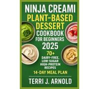 Ninja Creami Plant-Based Dessert Cookbook for Beginners 2025: 70+ Dairy-Free, Low-Sugar, High-Protein Recipes for the Ninja Creami Deluxe & Classic Models