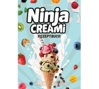 Ninja Creami Rezeptbuch: Cremiges Eis ganz einfach selbst gemacht - Ueber 120 gelingsichere Rezepte | Schritt-fuer-Schritt Anleitung fuer Anfaenger | ... proteinreich & vielseitig anpassbar