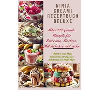 Ninja Creami Rezeptbuch Deluxe: Über 100 geniale Rezepte für Eiscreme, Sorbets, Milchshakes und mehr: - Meistere deine Ninja Eismaschine mit einfachen Anleitungen und Profi-Tipps