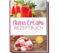 Ninja Creami Rezeptbuch: Die leckersten Rezepte für Eis, Sorbets & Bowls - für jeden Geschmack und Anlass - inkl. Grundmix, High-Protein, Vegan, Zuckerarm, Toppings, uvm.