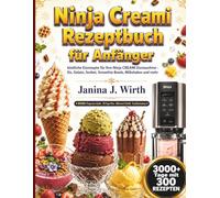 NINJA CREAMI REZEPTBUCH FÜR ANFÄNGER: Köstliche Eisrezepte für Ihre Ninja CREAMi Eismaschine - Eis, Gelato, Sorbet, Smoothie Bowls, Milkshakes und mehr