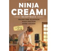Ninja CREAMi Rezeptbuch: Getestete Rezepte für Standard-Cup und Deluxe - High Protein, ohne Zucker, Vegan und Klassisch | Eiscreme, Gelato, Sorbets, Smoothie Bowls | Mit Nährwertangaben