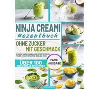 NINJA CREAMI REZEPTBUCH - OHNE ZUCKER, MIT GESCHMACK: Gesunde und ausgewogene Rezepte für Eis, Frozen Yogurt, Smoothie Bowls & mehr - über 100 genussvolle Kreationen