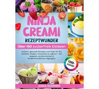 Ninja Creami Rezeptwunder - Über 150 zuckerfreie Eisideen: Leckere, gesunde Rezepte und Tipps für Eis, Sorbets, Shakes, Smoothies & Joghurt - mit ... & kinderfreundlichen Highlights