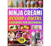 Ninja CREAMi Scoop and Swirl Cookbook for Beginners: +200 Easy & Delicious Frozen Treats Recipes for All Ages: Homemade Soft Serve, Gelato, Sorbet, ... CreamiFit & More. Incl. Nutrition & Tips
