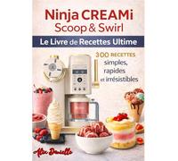 Ninja CREAMi Scoop & Swirl Le Livre de Recettes Ultime 300 RECETTES simples, rapides et irrésistibles