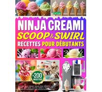 Ninja CREAMi Scoop & Swirl Recettes pour Débutants: +200 Recettes Ninja Creamy Faciles pour Desserts Glacés Maison : Soft Serve, Gelatos, Sorbets, ... et Milkshakes. Avec Astuces Nutritionnelles