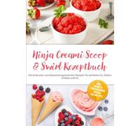 Ninja Creami Scoop & Swirl Rezeptbuch: Die leckersten und abwechslungsreichsten Rezepte für perfektes Eis, Gelato, Sorbets und Co. - inkl. Granita, Frozen Drinks, Swirls, Mix-ins uvm.