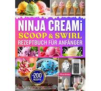 Ninja CREAMi Scoop & Swirl Rezeptbuch für Anfänger: +200 Einfache und Creamy Rezepte für Ninja Swirl by CREAMi Eismaschine: Softeis, Gelato, Sorbet, ... & mehr - inkl. Nährwertangaben & Tipps!
