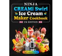Ninja CREAMi Swirl Ice Cream Maker Cookbook UK Colour Edition: Easy Soft Serve, Ice Cream, Gelato, Sorbet, Frozen Yoghurt, High-Protein Treats, Milkshakes and Family Desserts