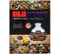 Ninja Crispi 4-in-1 Glass Air fryer Cookbook with pictures: 365 Days of irresistible & Mouth-watering Recipes to Roast, Bake and Reheat your favorite Homemade meals. Including 28-Day Meal Plan