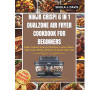 NINJA CRISPI 6 IN 1 DUALZONE AIR FRYER COOKBOOK FOR BEGINNERS: Simple, Foolproof Recipes for Breakfasts, Lunches, Dinners, Sides, Snacks, Breads, and Desserts Using the Ninja Crispi